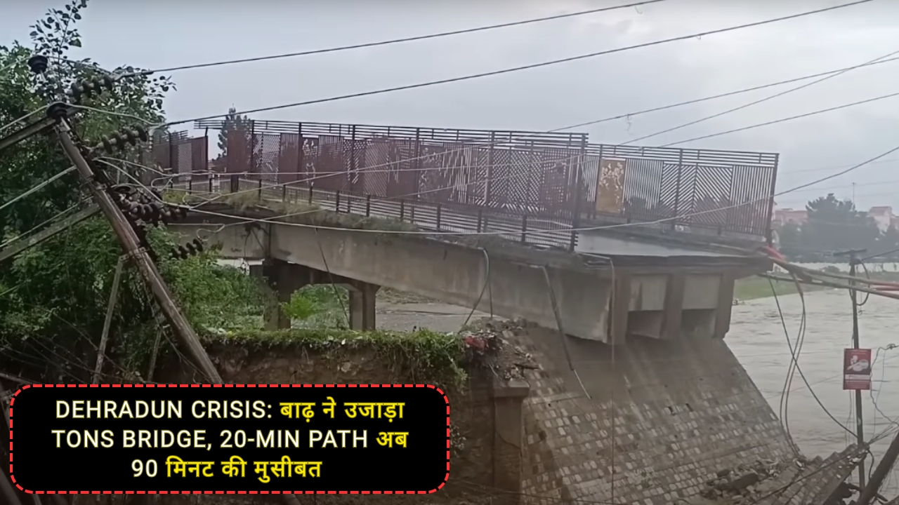 Dehradun Crisis: बाढ़ ने उजाड़ा Tons Bridge, 20-Min Path अब 90 मिनट की मुसीबत