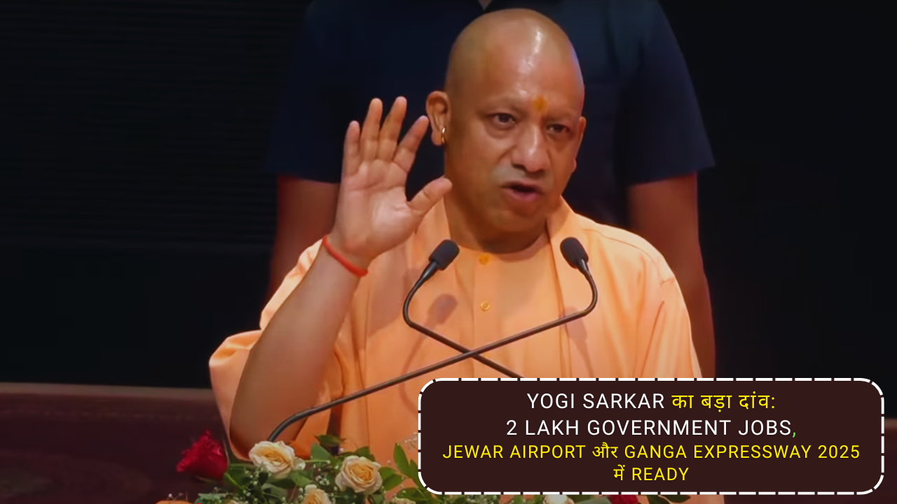 Yogi Sarkar का बड़ा दांव: 2 Lakh Government Jobs, Jewar Airport और Ganga Expressway 2025 में Ready
