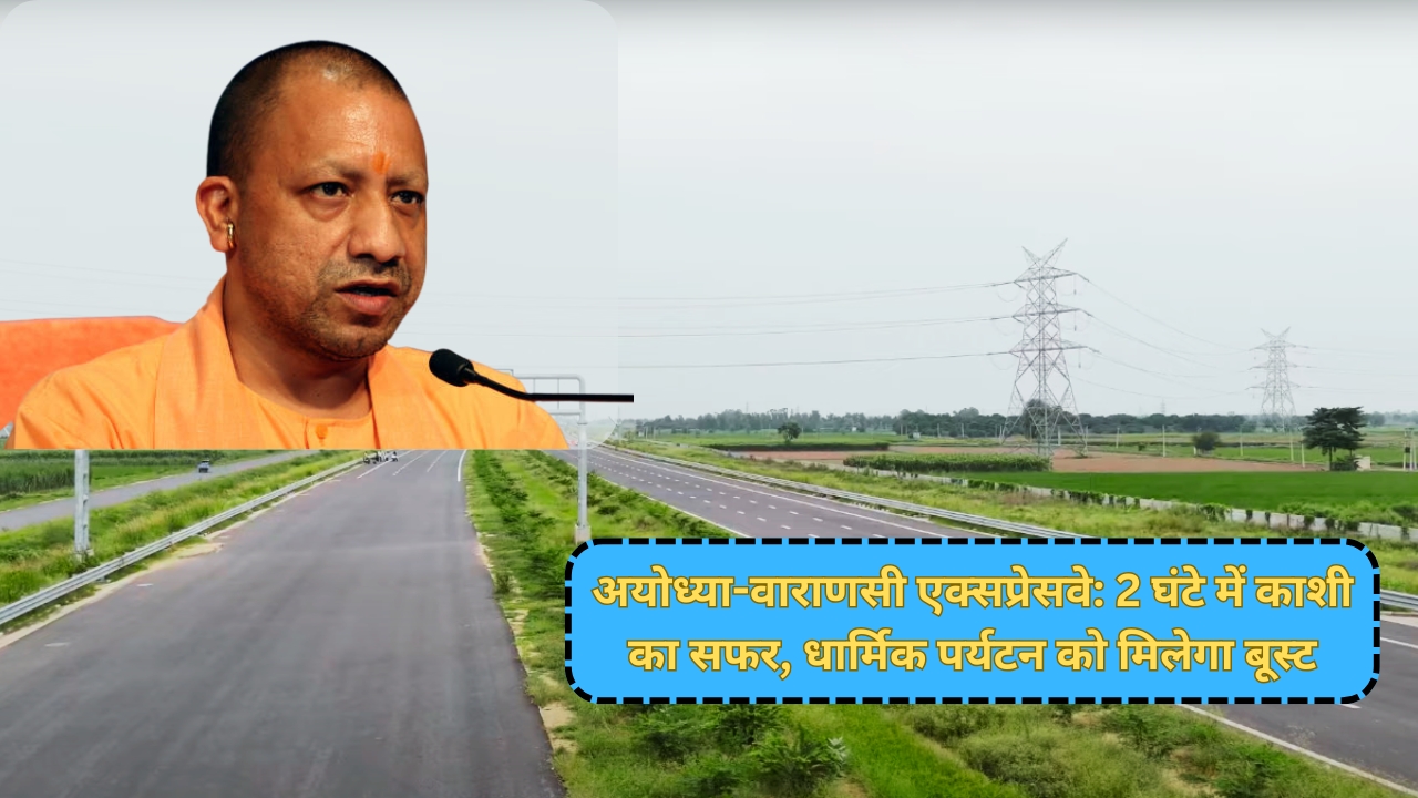 अयोध्या-वाराणसी एक्सप्रेसवे: 2 घंटे में काशी का सफर, धार्मिक पर्यटन को मिलेगा बूस्ट