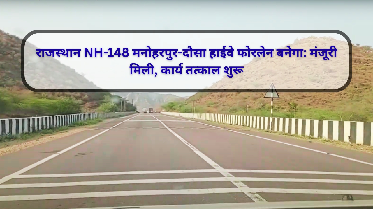 राजस्थान NH-148 मनोहरपुर-दौसा हाईवे फोरलेन बनेगा: मंजूरी मिली, कार्य तत्काल शुरू