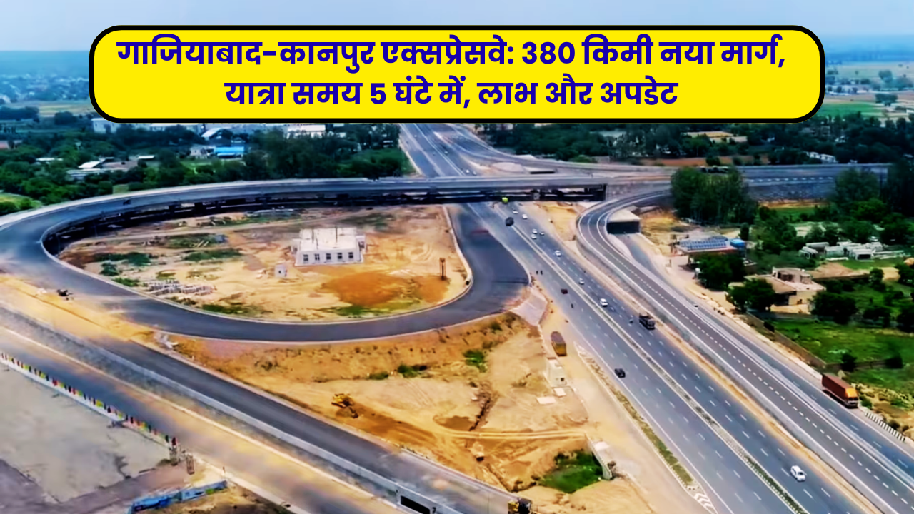 गाजियाबाद-कानपुर एक्सप्रेसवे: 380 किमी नया मार्ग, यात्रा समय 5 घंटे में, लाभ और अपडेट